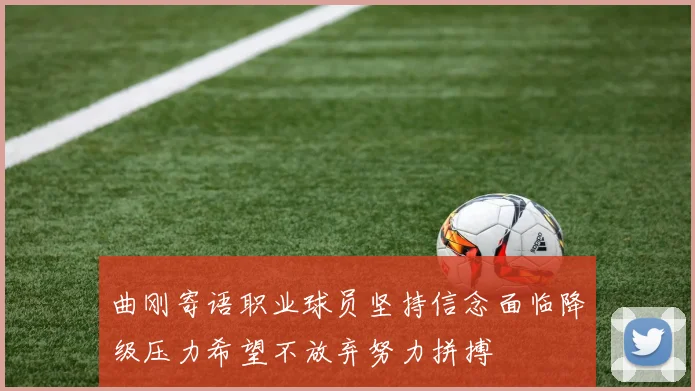 曲刚寄语职业球员坚持信念面临降级压力希望不放弃努力拼搏