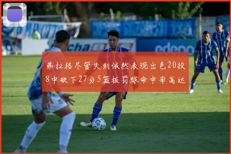 弗拉格尽管失利依然表现出色20投8中砍下27分5篮板罚球命中率高达786