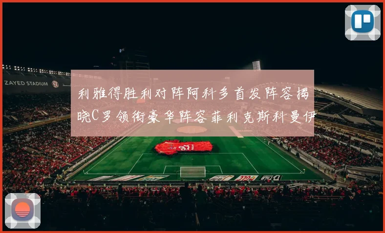 利雅得胜利对阵阿科多首发阵容揭晓C罗领衔豪华阵容菲利克斯科曼伊尼戈齐上阵