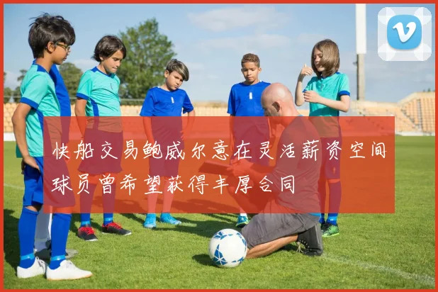 快船交易鲍威尔意在灵活薪资空间球员曾希望获得丰厚合同