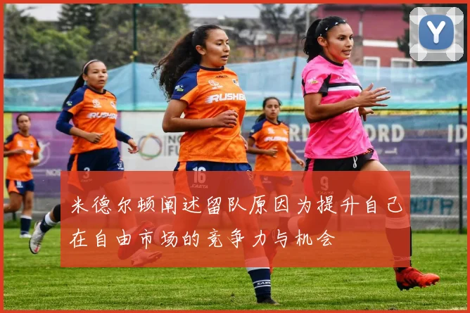 米德尔顿阐述留队原因为提升自己在自由市场的竞争力与机会
