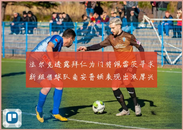 法尔克透露拜仁为门将佩雷茨寻求新租借球队南安普顿表现出浓厚兴趣