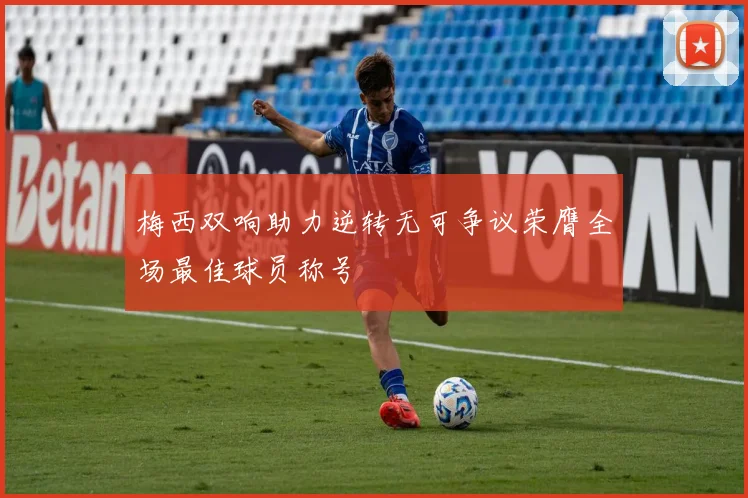 梅西双响助力逆转无可争议荣膺全场最佳球员称号