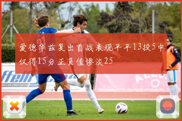 爱德华兹复出首战表现平平13投5中仅得15分正负值惨淡25