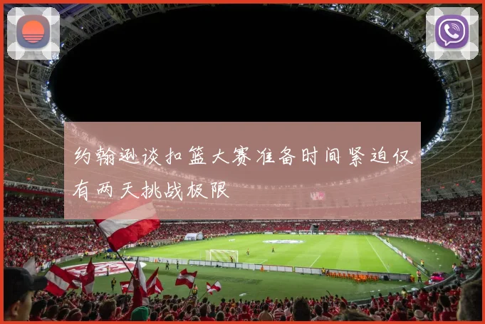 约翰逊谈扣篮大赛准备时间紧迫仅有两天挑战极限