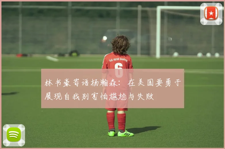 林书豪寄语杨瀚森：在美国要勇于展现自我别害怕尴尬与失败