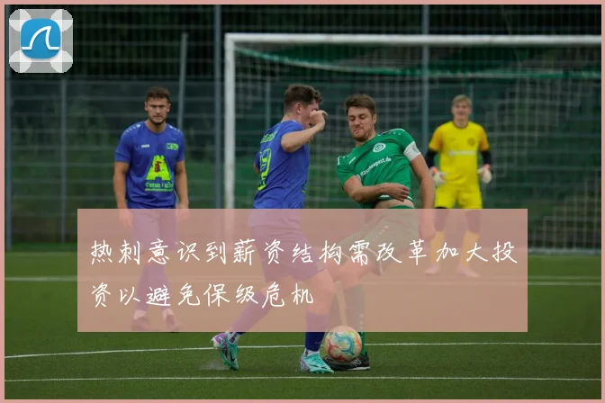 热刺意识到薪资结构需改革加大投资以避免保级危机