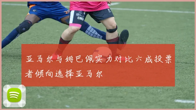 亚马尔与姆巴佩实力对比六成投票者倾向选择亚马尔