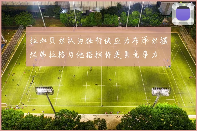 拉加贝尔认为独行侠应为布泽尔摆烂弗拉格与他搭档将更具竞争力