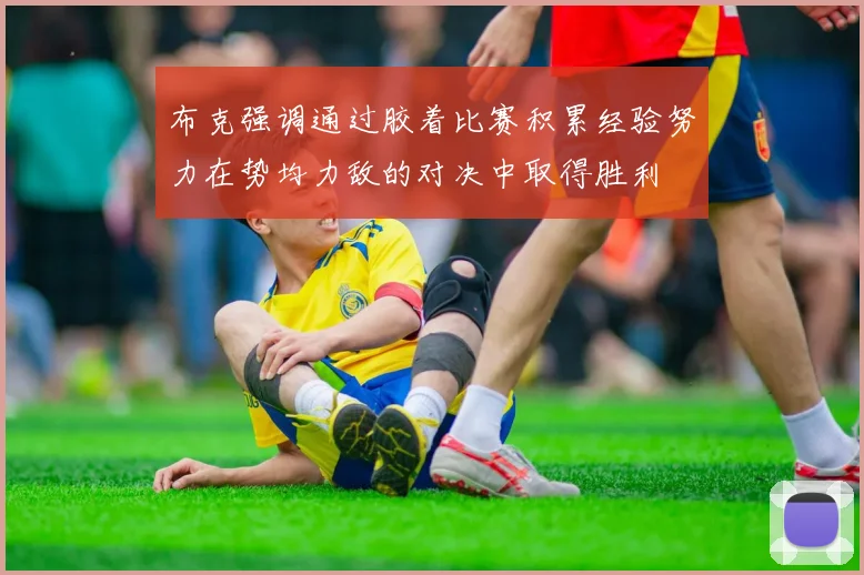 布克强调通过胶着比赛积累经验努力在势均力敌的对决中取得胜利