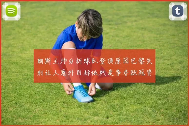 朗斯主帅分析球队登顶原因巴黎失利让人意外目标依然是争夺欧冠资格