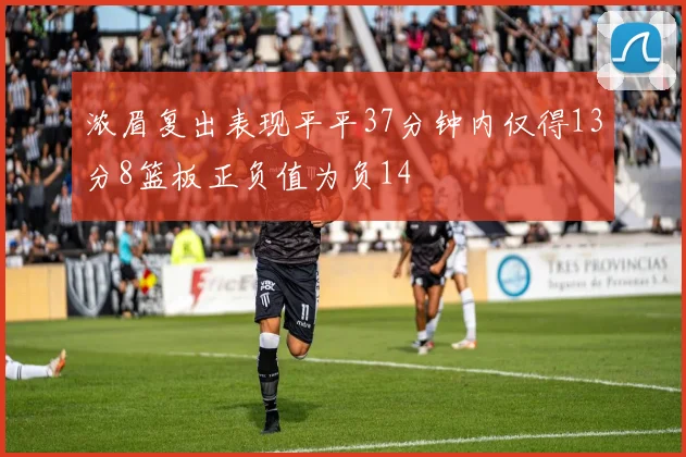 浓眉复出表现平平37分钟内仅得13分8篮板正负值为负14