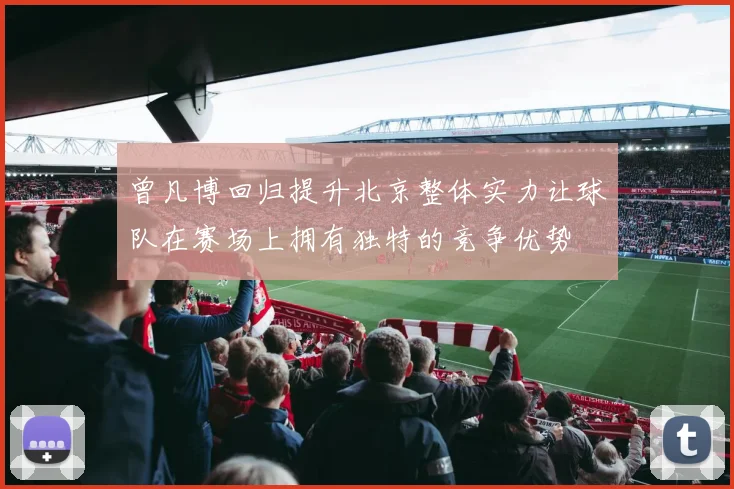 曾凡博回归提升北京整体实力让球队在赛场上拥有独特的竞争优势
