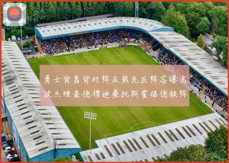 勇士背靠背对阵灰熊先发阵容曝光波杰理查德穆迪桑托斯霍福德缺阵追梦
