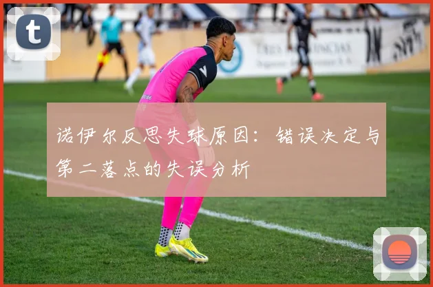诺伊尔反思失球原因：错误决定与第二落点的失误分析