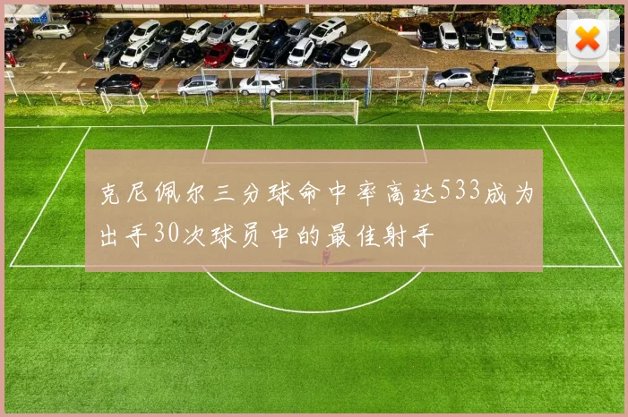 克尼佩尔三分球命中率高达533成为出手30次球员中的最佳射手